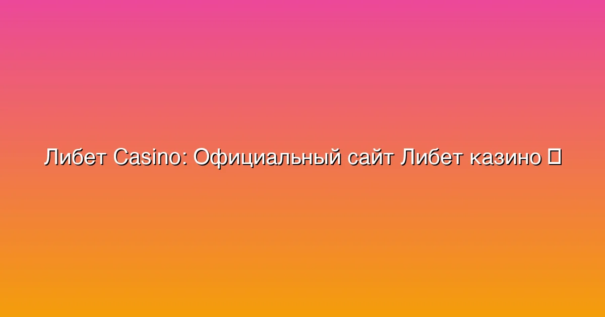 Официальный сайт Либет казино